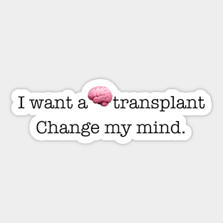 I want a brain transplant change my mind. Sticker